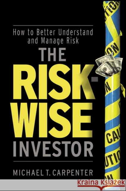 The Risk-Wise Investor: How to Better Understand and Manage Risk Carpenter, Michael T. 9780470478837