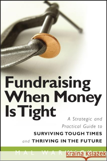 Fundraising When Money Is Tight: A Strategic and Practical Guide to Surviving Tough Times and Thriving in the Future Mal Warwick 9780470481325 Jossey-Bass