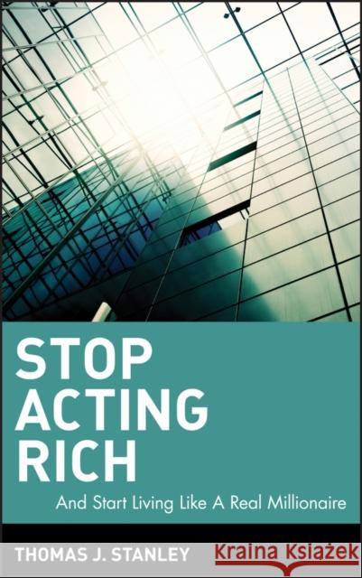 Stop Acting Rich: ...and Start Living Like a Real Millionaire Stanley, Thomas J. 9780470482551 John Wiley & Sons