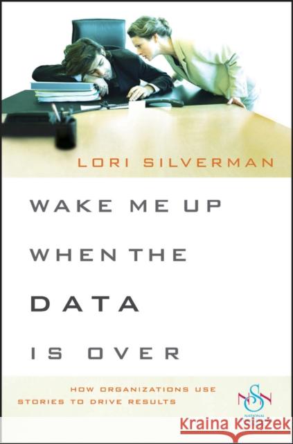 Wake Me Up When the Data Is Over: How Organizations Use Stories to Drive Results Silverman, Lori L. 9780470483305 Jossey-Bass