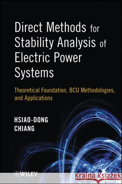 Direct Methods for Stability Analysis of Electric Power Systems: Theoretical Foundation, Bcu Methodologies, and Applications Chiang, Hsiao-Dong 9780470484401