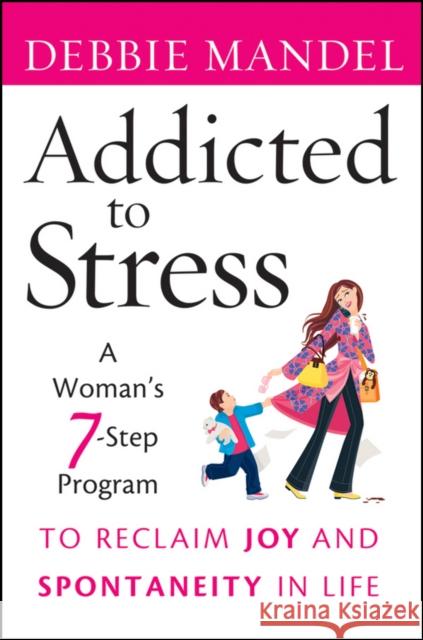 Addicted to Stress: A Woman's 7 Step Program to Reclaim Joy and Spontaneity in Life Mandel, Debbie 9780470485903 0