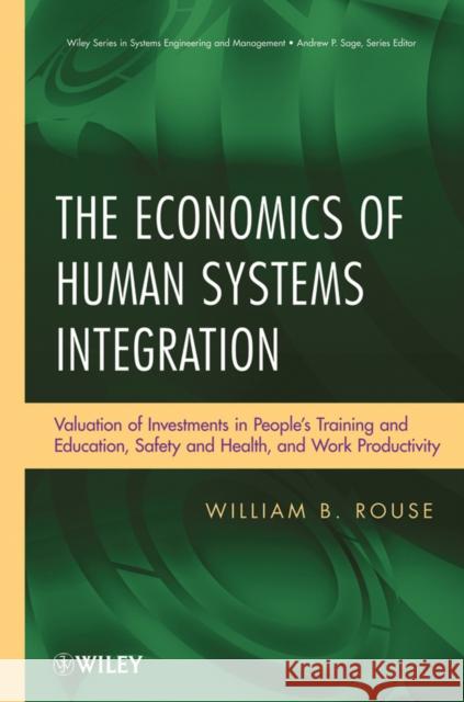 The Economics of Human Systems Integration: Valuation of Investments in People�s Training and Education, Safety and Health, and Work Productivi Rouse, William B. 9780470486764 John Wiley & Sons