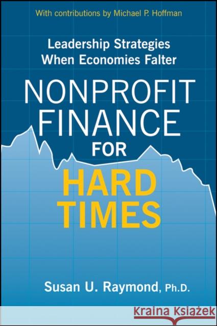 Nonprofit Finance for Hard Times: Leadership Strategies When Economies Falter Raymond, Susan U. 9780470490105 John Wiley & Sons