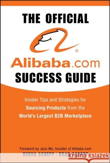 The Official Alibaba.com Success Guide : Insider Tips and Strategies for Sourcing Products from the World's Largest B2B Marketplace Brad Schepp Debra Schepp 9780470496459 