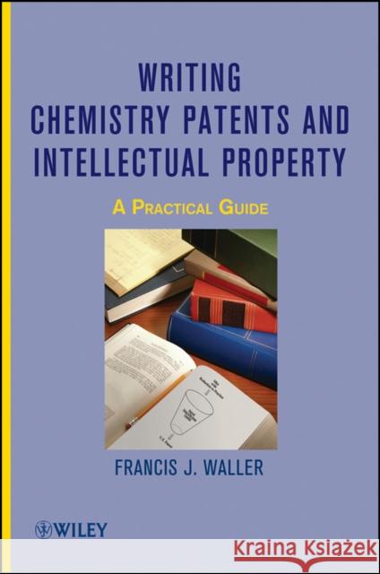 Writing Chemistry Patents and Intellectual Property: A Practical Guide Waller, Francis J. 9780470497401 John Wiley & Sons