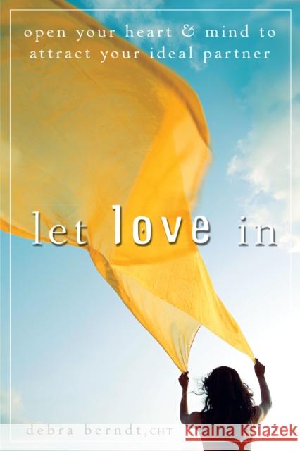 Let Love in: Open Your Heart and Mind to Attract Your Ideal Partner Berndt, Debra 9780470497494