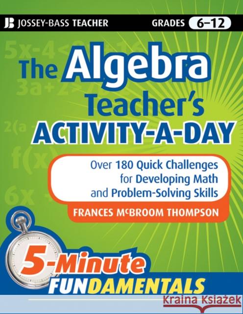 The Algebra Teacher's Activity-A-Day, Grades 6-12: Over 180 Quick Challenges for Developing Math and Problem-Solving Skills Thompson, Frances McBroom 9780470505175