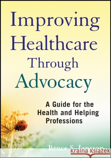 Improving Healthcare Through Advocacy: A Guide for the Health and Helping Professions Jansson, Bruce S. 9780470505298 