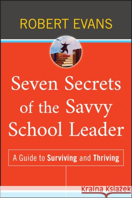 Seven Secrets of the Savvy School Leader: A Guide to Surviving and Thriving Evans, Robert 9780470507322