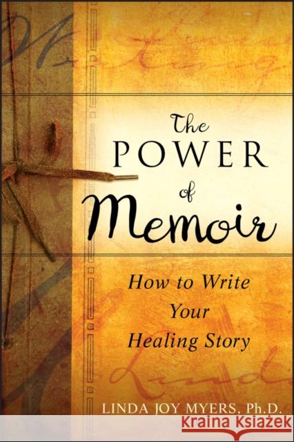 The Power of Memoir: How to Write Your Healing Story Myers, Linda 9780470508367 Jossey-Bass
