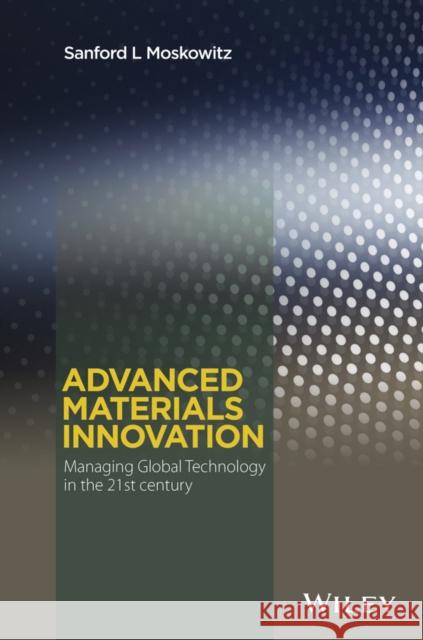 Advanced Materials Innovation : Managing Global Technology in the 21st century Sanford L. Moskowitz 9780470508923 John Wiley & Sons