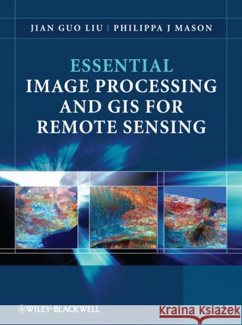 Essential Image Processing and GIS for Remote Sensing Jian-Guo Liu 9780470510315