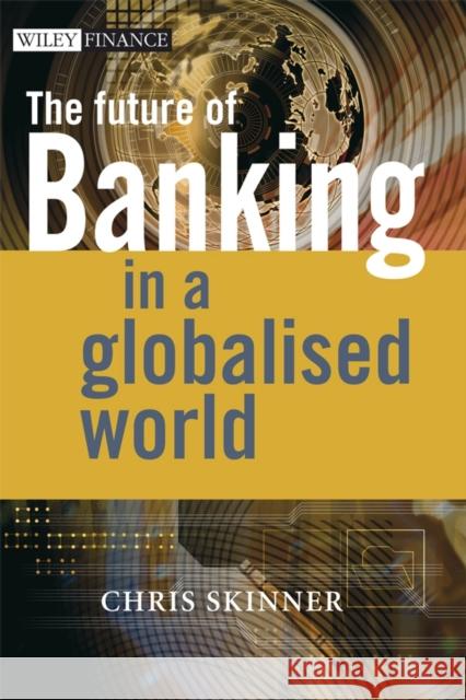 The Future of Banking: In a Globalised World Skinner, Chris 9780470510346