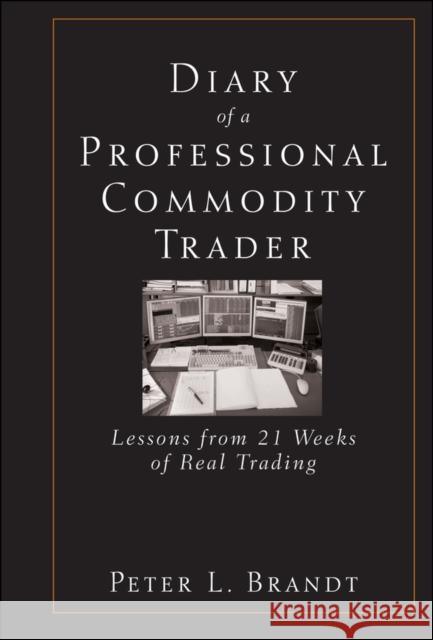 Diary of a Professional Commodity Trader: Lessons from 21 Weeks of Real Trading Brandt, Peter L. 9780470521458 John Wiley & Sons Inc