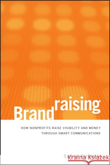 Brandraising: How Nonprofits Raise Visibility and Money Through Smart Communications Durham, Sarah 9780470527535 0