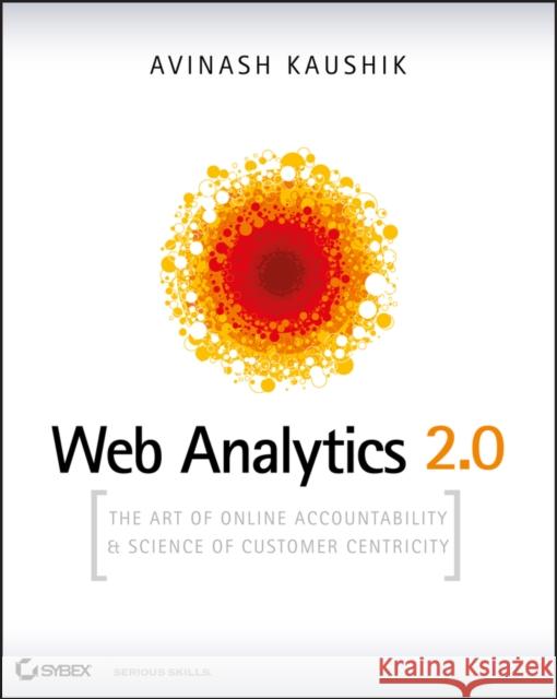 Web Analytics 2.0: The Art of Online Accountability and Science of Customer Centricity Avinash Kaushik 9780470529393