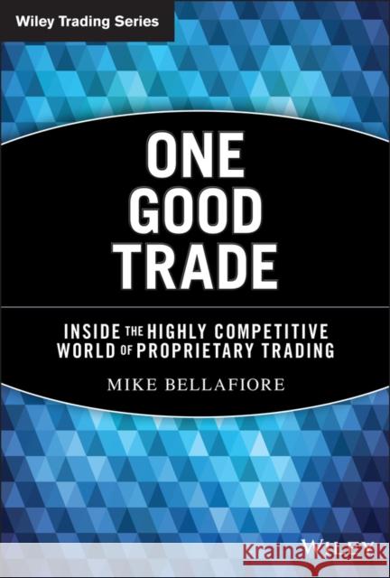 One Good Trade: Inside the Highly Competitive World of Proprietary Trading Bellafiore, Mike 9780470529409 John Wiley & Sons Inc