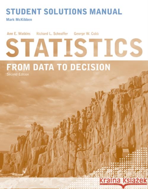 Student Solutions Manual to accompany Statistics: From Data to Decision, 2e Ann E. Watkins Richard L. Scheaffer George W. Cobb 9780470530603