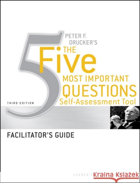 Peter Drucker's the Five Most Important Question Self Assessment Tool: Facilitator's Guide Frances Hesselbein Leadership Institute 9780470531235 JOHN WILEY AND SONS LTD