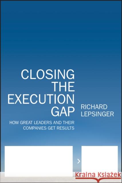 Closing the Execution Gap: How Great Leaders and Their Companies Get Results Lepsinger, Richard 9780470531303 Jossey-Bass