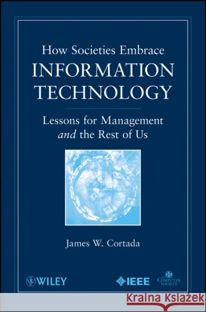 How Societies Embrace Information Technology: Lessons for Management and the Rest of Us Cortada, James W. 9780470534984 IEEE Computer Society Press