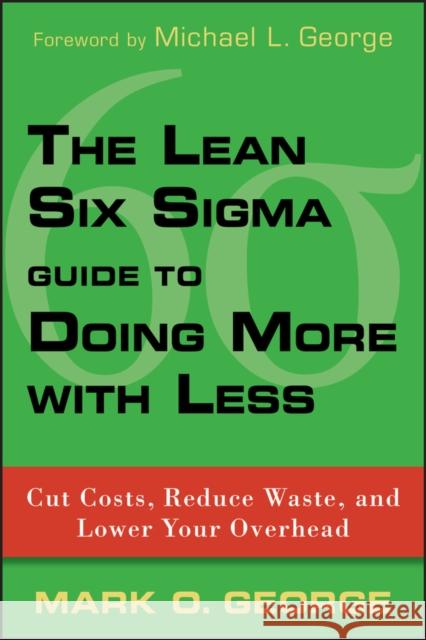 The Lean Six SIGMA Guide to Doing More with Less: Cut Costs, Reduce Waste, and Lower Your Overhead George, Mark O. 9780470539576 0