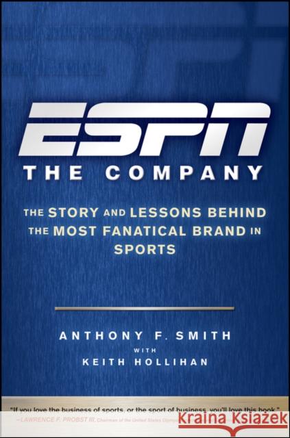ESPN the Company: The Story and Lessons Behind the Most Fanatical Brand in Sports Smith, Anthony F. 9780470542118 John Wiley & Sons