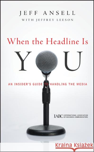 When the Headline Is You: An Insider's Guide to Handling the Media Jeff Ansell 9780470543948 John Wiley & Sons Inc