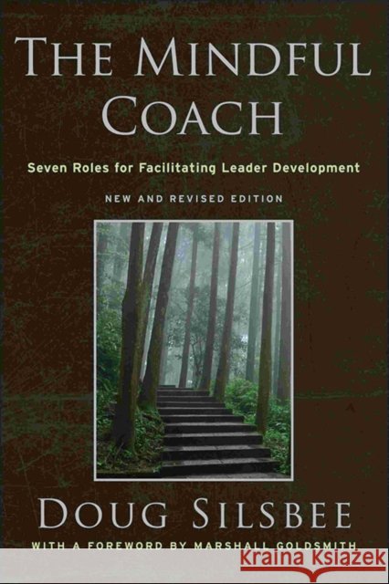 The Mindful Coach: Seven Roles for Facilitating Leader Development Doug Silsbee 9780470548660 John Wiley & Sons Inc