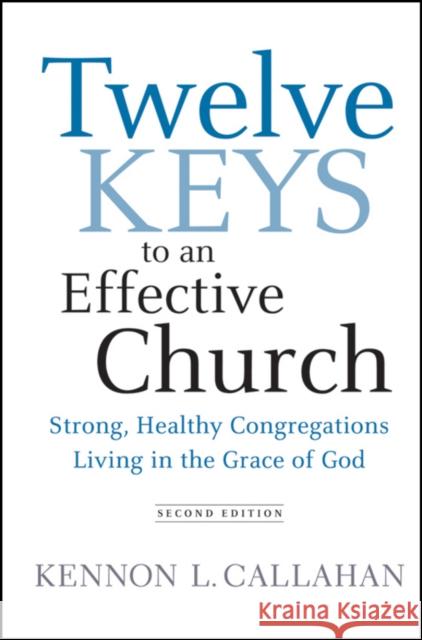 Twelve Keys to an Effective Church: Strong, Healthy Congregations Living in the Grace of God Callahan, Kennon L. 9780470559291