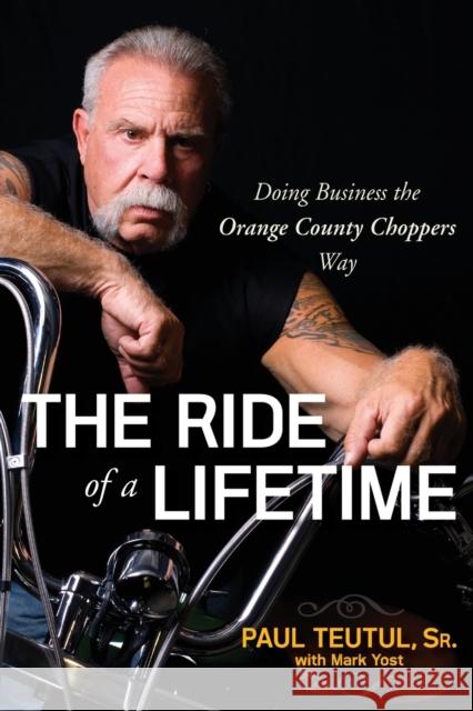 The Ride of a Lifetime: Doing Business the Orange County Choppers Way Teutul, Paul 9780470563427 0