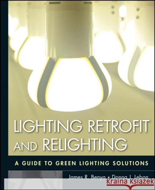 Lighting Retrofit and Relighting: A Guide to Energy Efficient Lighting Benya, James R. 9780470568415 John Wiley & Sons