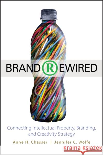 Brand Rewired: Connecting Branding, Creativity, and Intellectual Property Strategy Wolfe, Jennifer C. 9780470575420