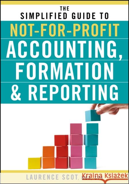 The Simplified Guide to Not-For-Profit Accounting, Formation, and Reporting Scot, Laurence 9780470575444 John Wiley & Sons
