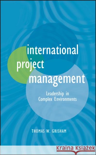 International Project Management: Leadership in Complex Environments Grisham, Thomas W. 9780470578827