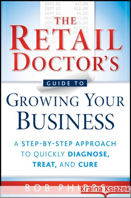 The Retail Doctor's Guide to Growing Your Business Phibbs, Bob 9780470587171 John Wiley & Sons
