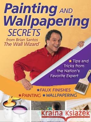 Painting and Wallpapering Secrets from Brian Santos, the Wall Wizard Brian Santos 9780470593608 John Wiley & Sons