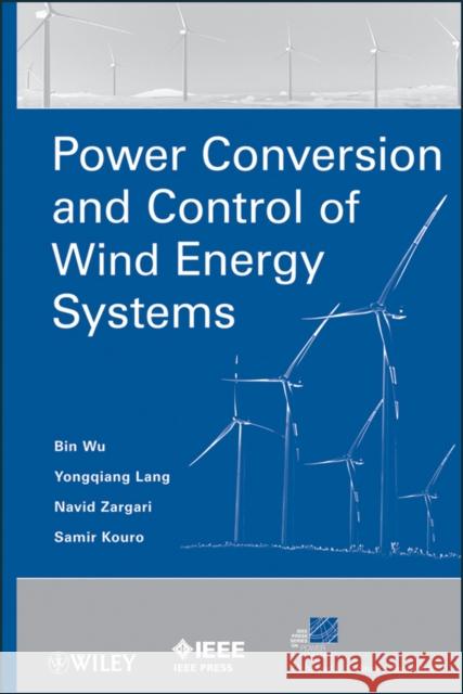Power Conversion and Control of Wind Energy Systems Bin Wu Yongqiang Lang Navid Zargari 9780470593653