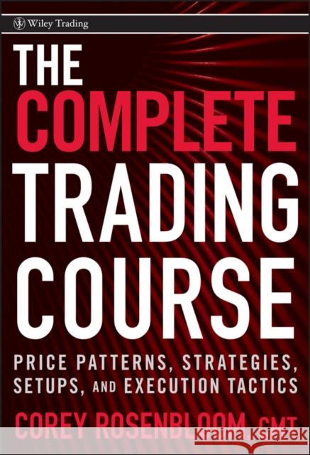 The Complete Trading Course: Price Patterns, Strategies, Setups, and Execution Tactics Rosenbloom, Corey 9780470594599