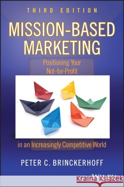 Mission-Based Marketing: Positioning Your Not-For-Profit in an Increasingly Competitive World Brinckerhoff, Peter C. 9780470602188 John Wiley & Sons