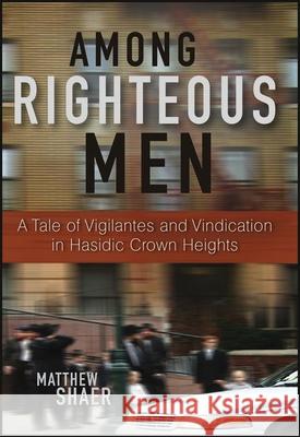 Among Righteous Men: A Tale of Vigilantes and Vindication in Hasidic Crown Heights Matthew Shaer 9780470608272
