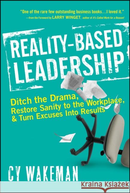 Reality-Based Leadership: Ditch the Drama, Restore Sanity to the Workplace, and Turn Excuses Into Results Wakeman, Cy 9780470613504