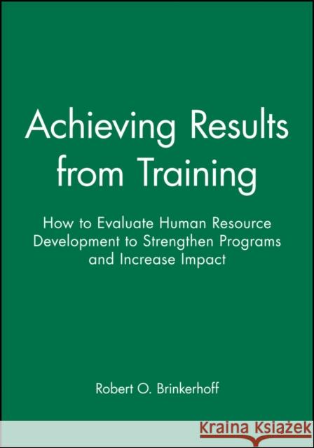 Achieving Results from Training: How to Evaluate Human Resource Development to Strengthen Programs and Increase Impact Brinkerhoff, Robert O. 9780470622025 Pfeiffer & Company