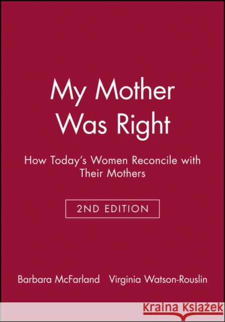 My Mother Was Right: How Today's Women Reconcile with Their Mothers McFarland, Barbara 9780470623350 Jossey-Bass