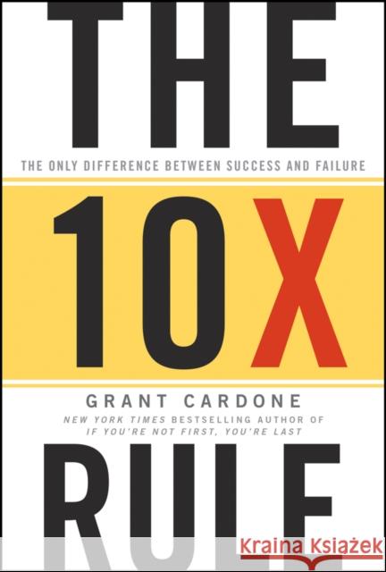 The 10X Rule: The Only Difference Between Success and Failure Grant Cardone 9780470627600 John Wiley & Sons Inc