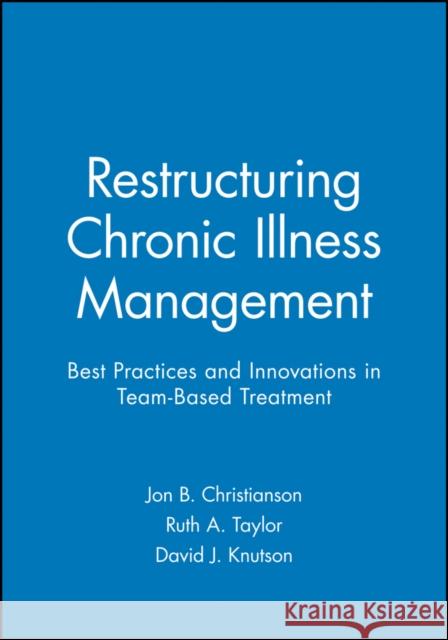 Restructuring Chronic Illness Management: Best Practices and Innovations in Team-Based Treatment Christianson, Jon B. 9780470631027 John Wiley & Sons