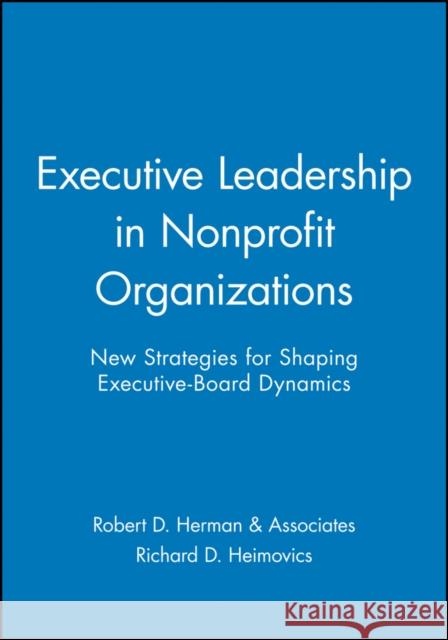 Executive Leadership in Nonprofit Organizations: New Strategies for Shaping Executive-Board Dynamics Robert D Herman & Associates 9780470631195