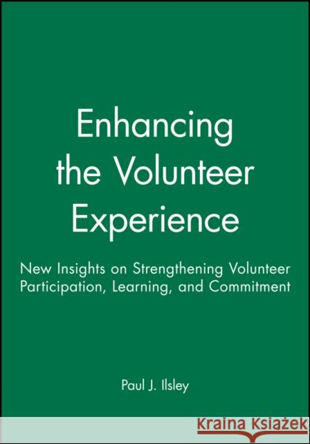 Enhancing the Volunteer Experience: New Insights on Strengthening Volunteer Participation, Learning, and Commitment Ilsley, Paul J. 9780470631294 John Wiley & Sons