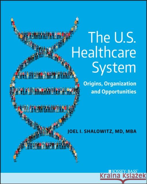 The U.S. Healthcare System: Origins, Organization and Opportunities Shalowitz, Joel I. 9780470631522 Jossey-Bass